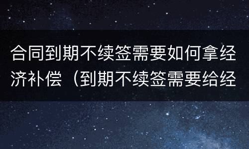 合同到期不续签需要如何拿经济补偿（到期不续签需要给经济补偿金吗）