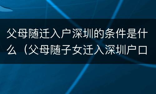 父母随迁入户深圳的条件是什么（父母随子女迁入深圳户口条件）