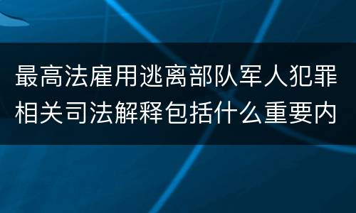 最高法雇用逃离部队军人犯罪相关司法解释包括什么重要内容