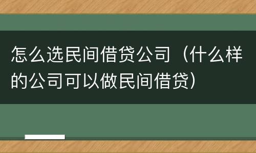 怎么选民间借贷公司（什么样的公司可以做民间借贷）