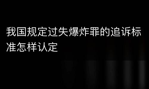 我国规定过失爆炸罪的追诉标准怎样认定