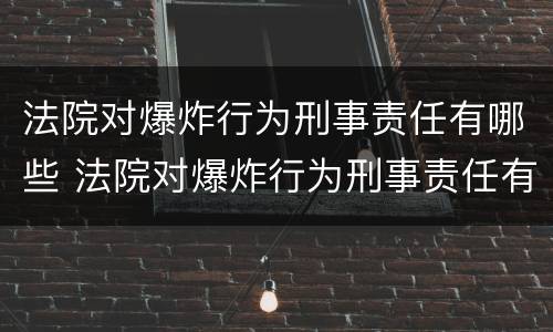 法院对爆炸行为刑事责任有哪些 法院对爆炸行为刑事责任有哪些规定