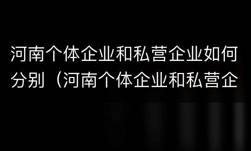 河南个体企业和私营企业如何分别（河南个体企业和私营企业如何分别纳税）