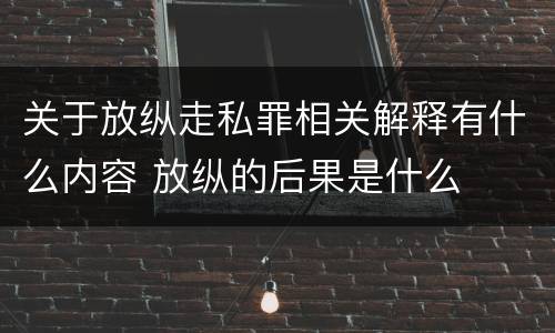 关于放纵走私罪相关解释有什么内容 放纵的后果是什么