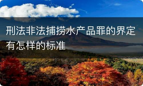 刑法非法捕捞水产品罪的界定有怎样的标准