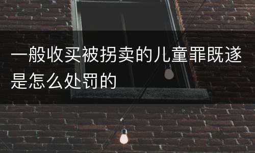 一般收买被拐卖的儿童罪既遂是怎么处罚的