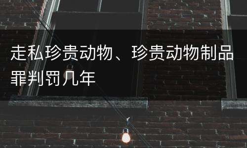 走私珍贵动物、珍贵动物制品罪判罚几年