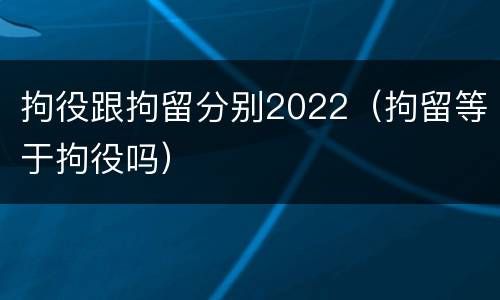 拘役跟拘留分别2022（拘留等于拘役吗）
