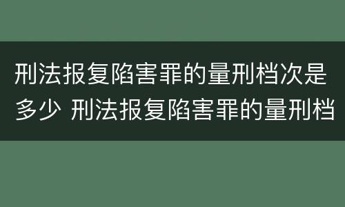 刑法报复陷害罪的量刑档次是多少 刑法报复陷害罪的量刑档次是多少钱