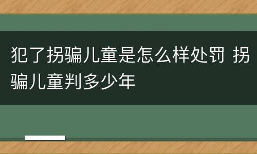 犯了拐骗儿童是怎么样处罚 拐骗儿童判多少年