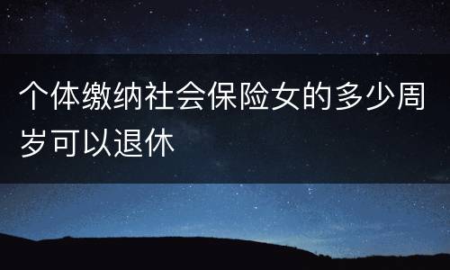 个体缴纳社会保险女的多少周岁可以退休