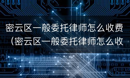 密云区一般委托律师怎么收费（密云区一般委托律师怎么收费的）