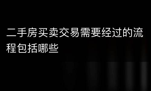 二手房买卖交易需要经过的流程包括哪些