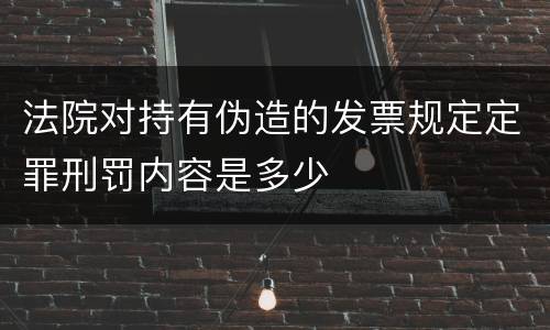 法院对持有伪造的发票规定定罪刑罚内容是多少