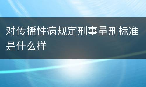 对传播性病规定刑事量刑标准是什么样