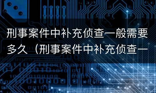刑事案件中补充侦查一般需要多久（刑事案件中补充侦查一般需要多久出结果）
