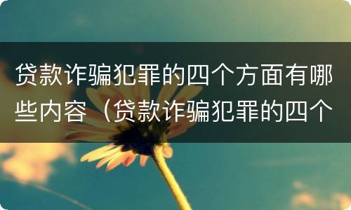 贷款诈骗犯罪的四个方面有哪些内容（贷款诈骗犯罪的四个方面有哪些内容呢）