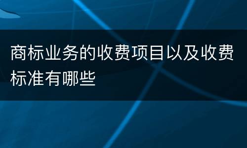商标业务的收费项目以及收费标准有哪些