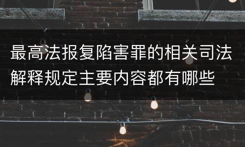 最高法报复陷害罪的相关司法解释规定主要内容都有哪些