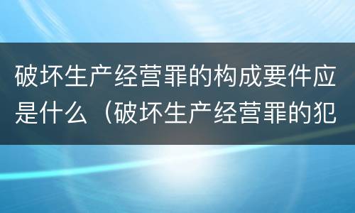 破坏生产经营罪的构成要件应是什么（破坏生产经营罪的犯罪构成）