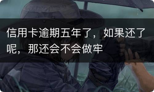 信用卡逾期五年了，如果还了呢，那还会不会做牢
