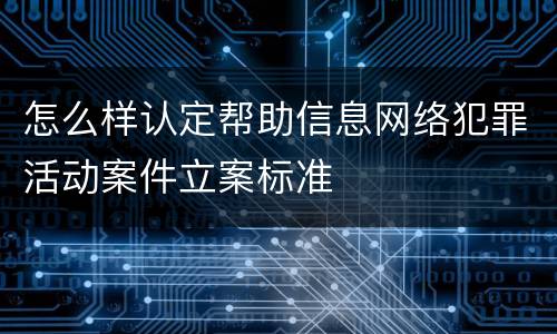 怎么样认定帮助信息网络犯罪活动案件立案标准