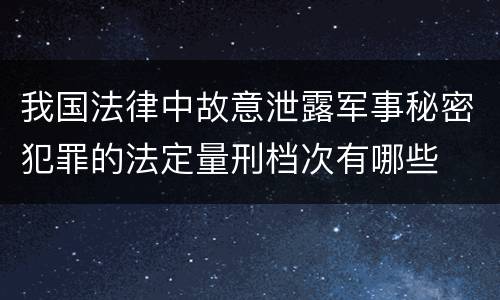 我国法律中故意泄露军事秘密犯罪的法定量刑档次有哪些