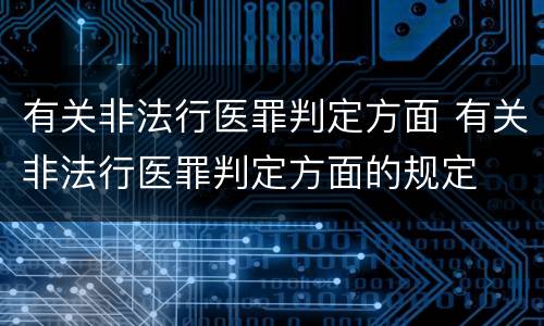 有关非法行医罪判定方面 有关非法行医罪判定方面的规定