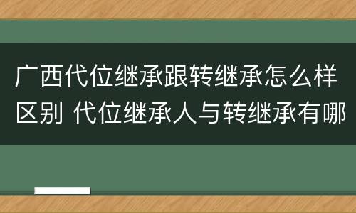 广西代位继承跟转继承怎么样区别 代位继承人与转继承有哪些区别