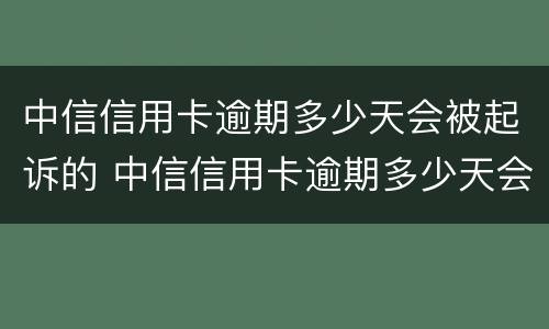 中信信用卡逾期多少天会被起诉的 中信信用卡逾期多少天会被起诉的呢
