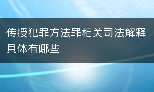 传授犯罪方法罪相关司法解释具体有哪些