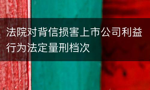 法院对背信损害上市公司利益行为法定量刑档次