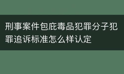 刑事案件包庇毒品犯罪分子犯罪追诉标准怎么样认定
