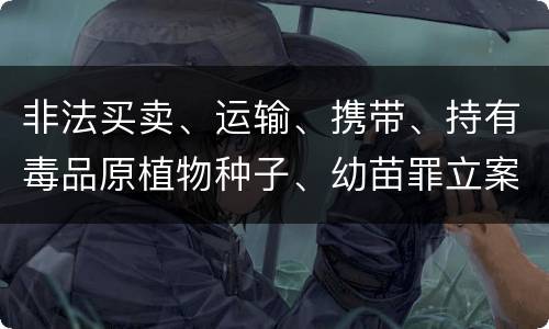 非法买卖、运输、携带、持有毒品原植物种子、幼苗罪立案标准是什么