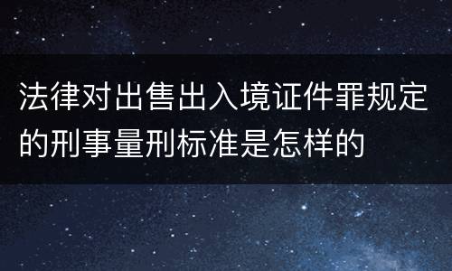 法律对出售出入境证件罪规定的刑事量刑标准是怎样的