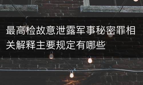 最高检故意泄露军事秘密罪相关解释主要规定有哪些