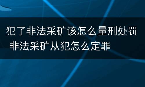 犯了非法采矿该怎么量刑处罚 非法采矿从犯怎么定罪