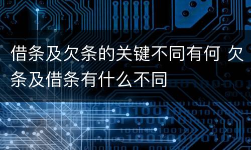 借条及欠条的关键不同有何 欠条及借条有什么不同