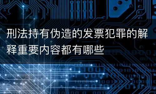 刑法持有伪造的发票犯罪的解释重要内容都有哪些