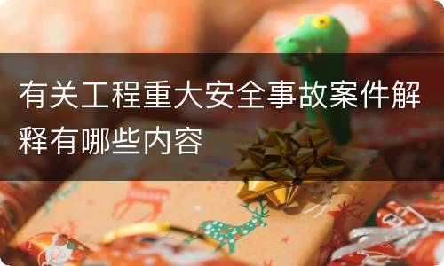 有关工程重大安全事故案件解释有哪些内容