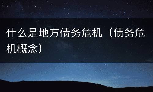 什么是地方债务危机（债务危机概念）