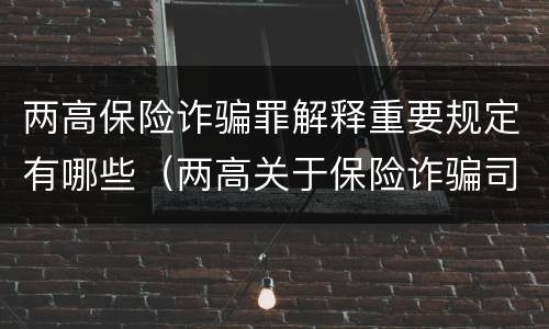 两高保险诈骗罪解释重要规定有哪些（两高关于保险诈骗司法解释）