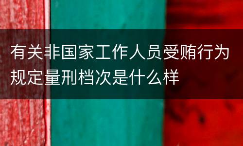 有关非国家工作人员受贿行为规定量刑档次是什么样