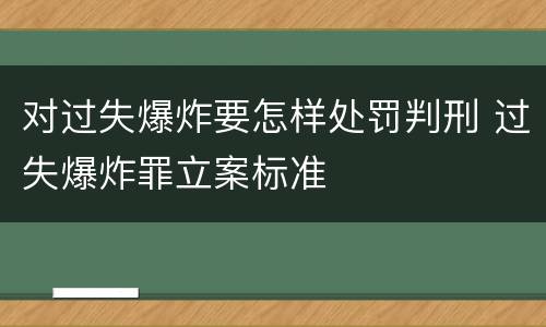 对过失爆炸要怎样处罚判刑 过失爆炸罪立案标准