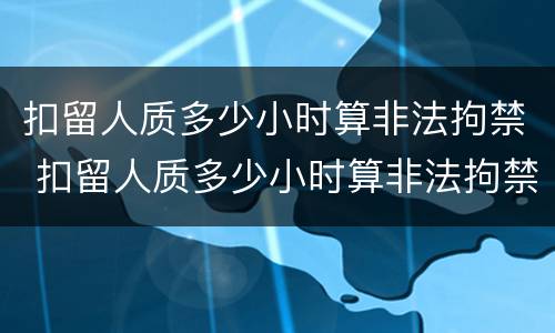 扣留人质多少小时算非法拘禁 扣留人质多少小时算非法拘禁行为