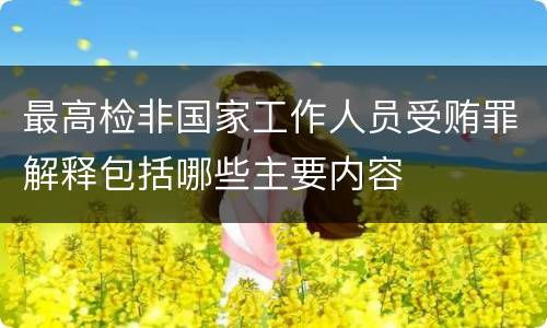 最高检非国家工作人员受贿罪解释包括哪些主要内容