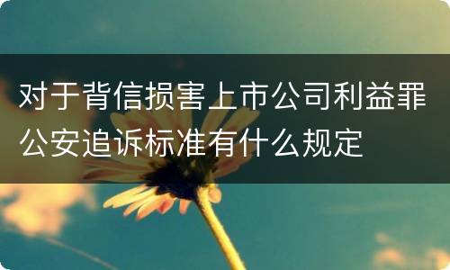 对于背信损害上市公司利益罪公安追诉标准有什么规定