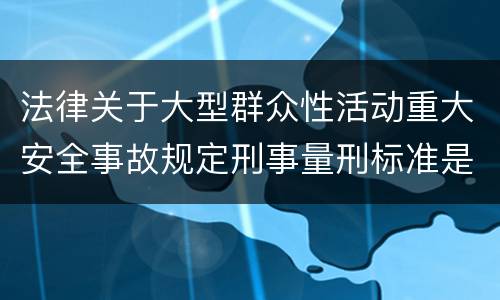 法律关于大型群众性活动重大安全事故规定刑事量刑标准是多少
