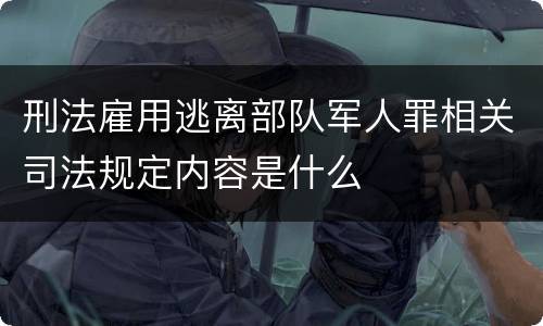 刑法雇用逃离部队军人罪相关司法规定内容是什么