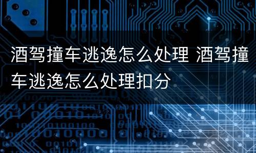 酒驾撞车逃逸怎么处理 酒驾撞车逃逸怎么处理扣分